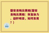磐安青梅尖黄精(磐安青梅尖黄精：恢复体力、益肝明目，如何食用？)