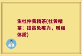 生杜仲黄精茶(杜黄精茶：提高免疫力，增强体质)