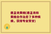 唐孟诜黄精(唐孟诜和黄精合作治愈了多种疾病，获得专业赞誉)