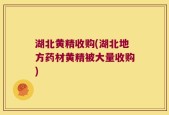 湖北黄精收购(湖北地方药材黄精被大量收购)