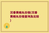沉香黄精丸价格(沉香黄精丸价格查询及比较)