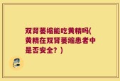 双肾萎缩能吃黄精吗(黄精在双肾萎缩患者中是否安全？)