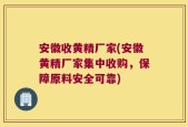 安徽收黄精厂家(安徽黄精厂家集中收购，保障原料安全可靠)