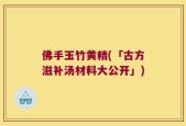 佛手玉竹黄精(「古方滋补汤材料大公开」)