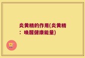炎黄精的作用(炎黄精：唤醒健康能量)