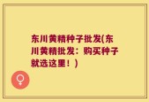 东川黄精种子批发(东川黄精批发：购买种子就选这里！)