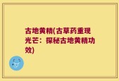 古地黄精(古草药重现光芒：探秘古地黄精功效)