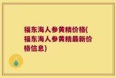 福东海人参黄精价格(福东海人参黄精最新价格信息)