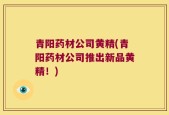 青阳药材公司黄精(青阳药材公司推出新品黄精！)