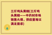 三斤鸡头黄精(三斤鸡头黄精——中药材市场销售火爆，供应量难以满足需求)
