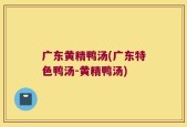 广东黄精鸭汤(广东特色鸭汤-黄精鸭汤)