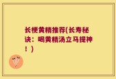 长梗黄精推荐(长寿秘诀：喝黄精汤立马提神！)
