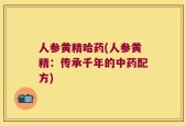 人参黄精哈药(人参黄精：传承千年的中药配方)