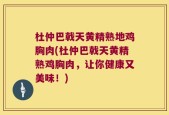 杜仲巴戟天黄精熟地鸡胸肉(杜仲巴戟天黄精熟鸡胸肉，让你健康又美味！)