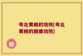 粤北黄精的功效(粤北黄精的健康功效)