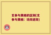 玄参与黄精的区别(玄参与黄精：功效迥异)