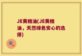 JE黄精油(JE黄精油，天然绿色安心的选择)