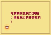 吃黄精恢复视力(黄精：恢复视力的神奇草药)