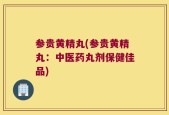 参贵黄精丸(参贵黄精丸：中医药丸剂保健佳品)