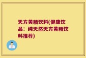 天方黄精饮料(健康饮品：纯天然天方黄精饮料推荐)