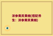 洋参黄芪黄精(搭配养生：洋参黄芪黄精)
