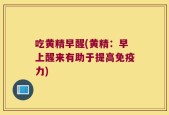 吃黄精早醒(黄精：早上醒来有助于提高免疫力)