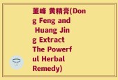 董峰 黄精膏(Dong Feng and Huang Jing Extract The Powerful Herbal Remedy)