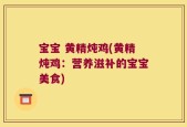 宝宝 黄精炖鸡(黄精炖鸡：营养滋补的宝宝美食)