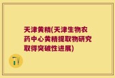 天津黄精(天津生物农药中心黄精提取物研究取得突破性进展)