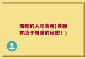偏瘦的人吃黄精(黄精有助于增重的秘密！)