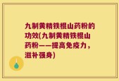 九制黄精铁棍山药粉的功效(九制黄精铁棍山药粉——提高免疫力，滋补强身)