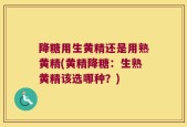 降糖用生黄精还是用熟黄精(黄精降糖：生熟黄精该选哪种？)