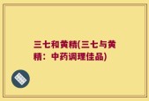 三七和黄精(三七与黄精：中药调理佳品)