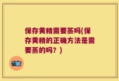保存黄精需要蒸吗(保存黄精的正确方法是需要蒸的吗？)
