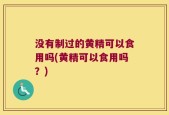 没有制过的黄精可以食用吗(黄精可以食用吗？)