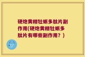 硬炮黄精牡蛎多肽片副作用(硬炮黄精牡蛎多肽片有哪些副作用？)