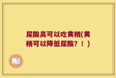 尿酸高可以吃黄精(黄精可以降低尿酸？！)