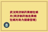 武汉同济制药黄精牡蛎片(同济制药推出黄精牡蛎片助力健康管理)