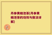 丹参黄精泡茶(丹参黄精泡茶的功效与做法详解)