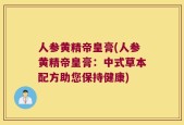 人参黄精帝皇膏(人参黄精帝皇膏：中式草本配方助您保持健康)