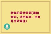 新鲜的黄精煮粥(黄精煮粥，清热解毒、滋补养生效果佳)