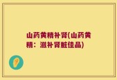 山药黄精补肾(山药黄精：滋补肾脏佳品)