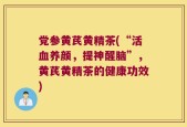 党参黄芪黄精茶(“活血养颜，提神醒脑”，黄芪黄精茶的健康功效)