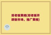 郑老板黄精(郑老板开辟新市场，推广黄精)