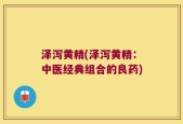 泽泻黄精(泽泻黄精：中医经典组合的良药)