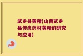 武乡县黄精(山西武乡县传统药材黄精的研究与应用)