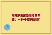 蝮蛇黄精露(蝮蛇黄精露：一种中草药制剂)