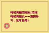 枸杞黄精浓缩丸(浓缩枸杞黄精丸——滋阴补气，延年益寿)