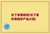 松下客黄精茶(松下客的黄精茶产品介绍)