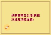 续断黄精怎么泡(黄精泡法及功效详解)